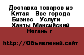 Доставка товаров из Китая - Все города Бизнес » Услуги   . Ханты-Мансийский,Нягань г.